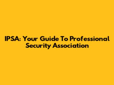IPSA: Your Guide To Professional Security Association
