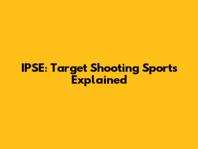 IPSE: Target Shooting Sports Explained