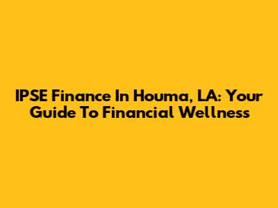 IPSE Finance In Houma, LA: Your Guide To Financial Wellness