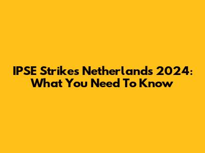 IPSE Strikes Netherlands 2024: What You Need To Know