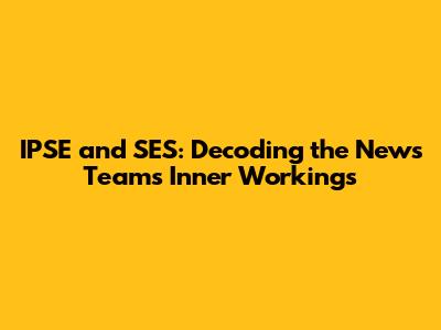 IPSE and SES: Decoding the News Team's Inner Workings