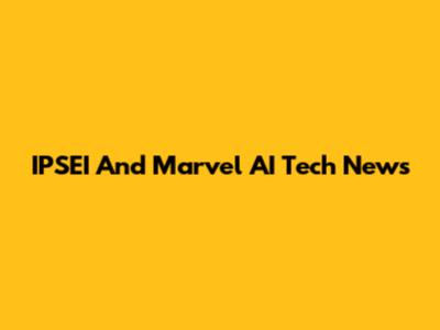 IPSEI And Marvel AI Tech News