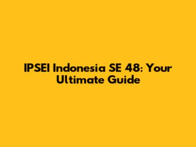 IPSEI Indonesia SE 48: Your Ultimate Guide