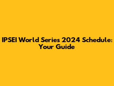 IPSEI World Series 2024 Schedule: Your Guide