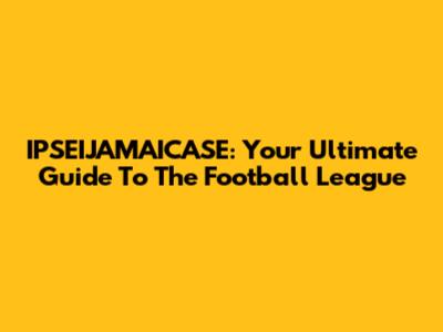 IPSEIJAMAICASE: Your Ultimate Guide To The Football League