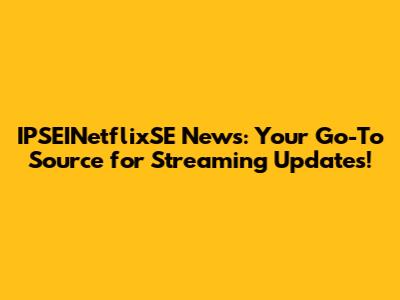 IPSEINetflixSE News: Your Go-To Source for Streaming Updates!