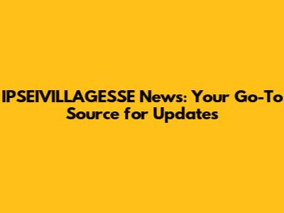IPSEIVILLAGESSE News: Your Go-To Source for Updates