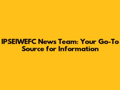 IPSEIWEFC News Team: Your Go-To Source for Information