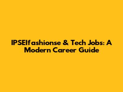 IPSEIfashionse & Tech Jobs: A Modern Career Guide