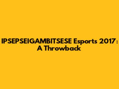 IPSEPSEIGAMBITSESE Esports 2017: A Throwback