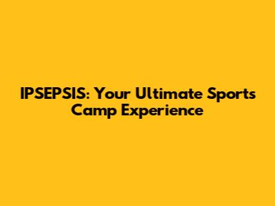 IPSEPSIS: Your Ultimate Sports Camp Experience