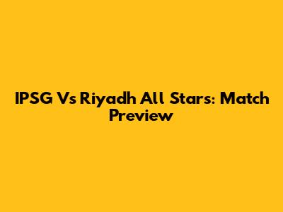 IPSG Vs Riyadh All Stars: Match Preview