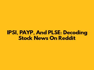 IPSI, PAYP, And PLSE: Decoding Stock News On Reddit