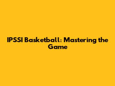IPSSI Basketball: Mastering the Game
