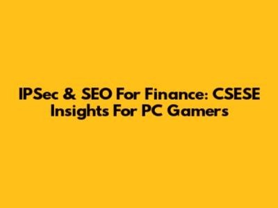IPSec & SEO For Finance: CSESE Insights For PC Gamers