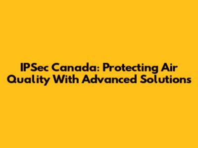 IPSec Canada: Protecting Air Quality With Advanced Solutions