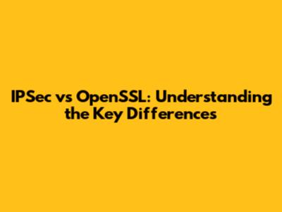 IPSec vs OpenSSL: Understanding the Key Differences