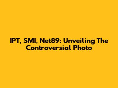 IPT, SMI, Net89: Unveiling The Controversial Photo