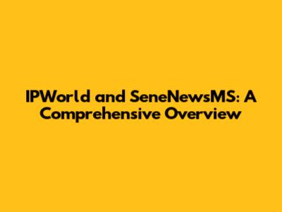 IPWorld and SeneNewsMS: A Comprehensive Overview