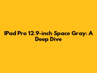 IPad Pro 12.9-inch Space Gray: A Deep Dive