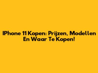 IPhone 11 Kopen: Prijzen, Modellen En Waar Te Kopen!