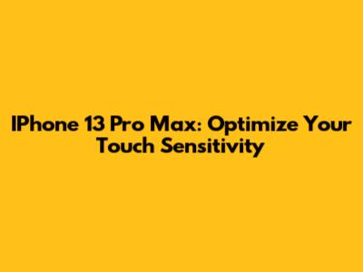 IPhone 13 Pro Max: Optimize Your Touch Sensitivity
