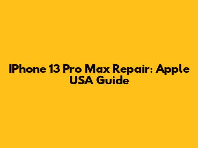 IPhone 13 Pro Max Repair: Apple USA Guide