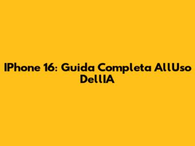 IPhone 16: Guida Completa All'Uso Dell'IA