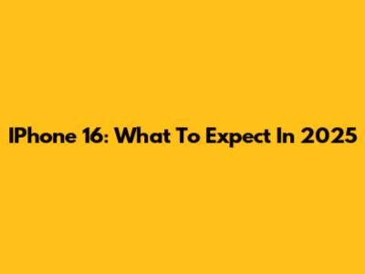 IPhone 16: What To Expect In 2025