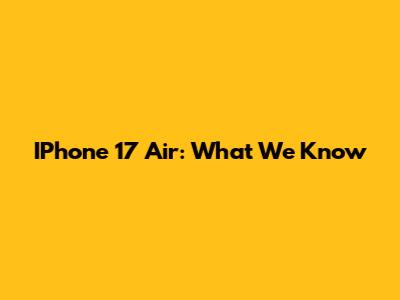 IPhone 17 Air: What We Know