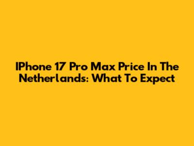 IPhone 17 Pro Max Price In The Netherlands: What To Expect