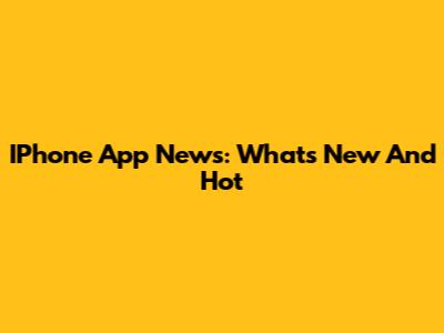 IPhone App News: What's New And Hot