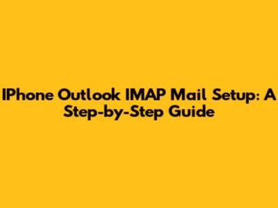 IPhone Outlook IMAP Mail Setup: A Step-by-Step Guide
