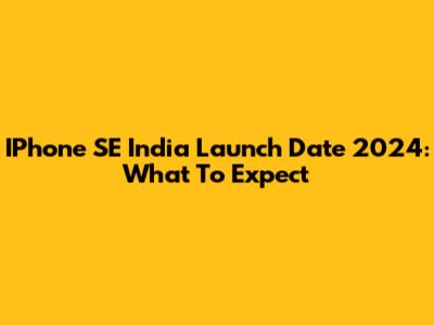 IPhone SE India Launch Date 2024: What To Expect