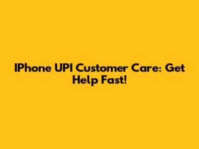 IPhone UPI Customer Care: Get Help Fast!