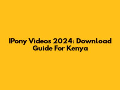 IPony Videos 2024: Download Guide For Kenya