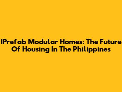 IPrefab Modular Homes: The Future Of Housing In The Philippines