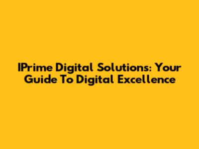 IPrime Digital Solutions: Your Guide To Digital Excellence