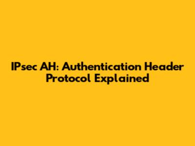 IPsec AH: Authentication Header Protocol Explained