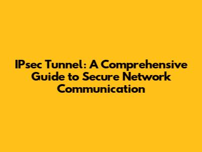 IPsec Tunnel: A Comprehensive Guide to Secure Network Communication