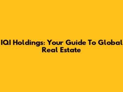 IQI Holdings: Your Guide To Global Real Estate