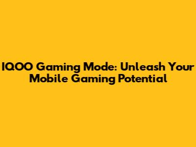 IQOO Gaming Mode: Unleash Your Mobile Gaming Potential