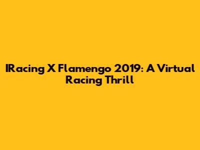 IRacing X Flamengo 2019: A Virtual Racing Thrill