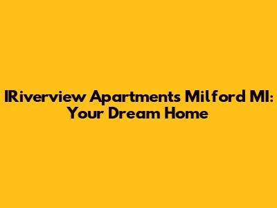 IRiverview Apartments Milford MI: Your Dream Home