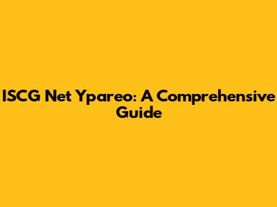 ISCG Net Ypareo: A Comprehensive Guide