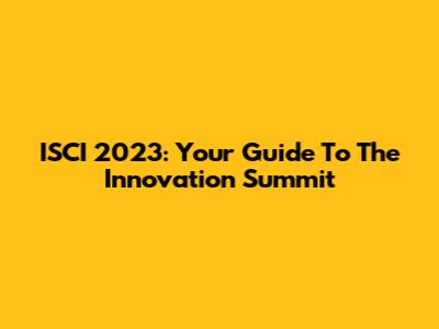 ISCI 2023: Your Guide To The Innovation Summit