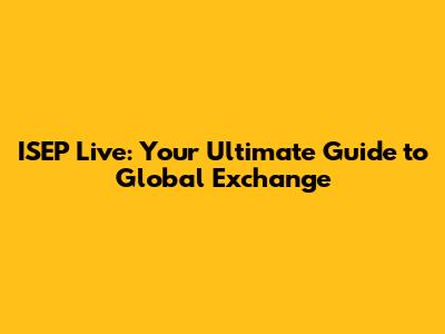 ISEP Live: Your Ultimate Guide to Global Exchange