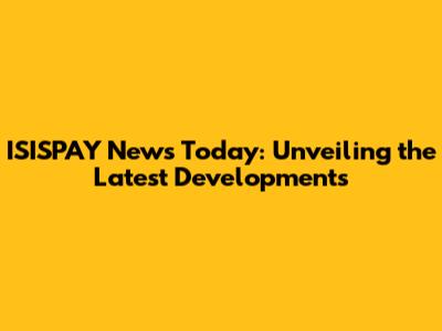 ISISPAY News Today: Unveiling the Latest Developments
