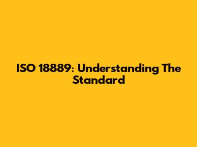 ISO 18889: Understanding The Standard