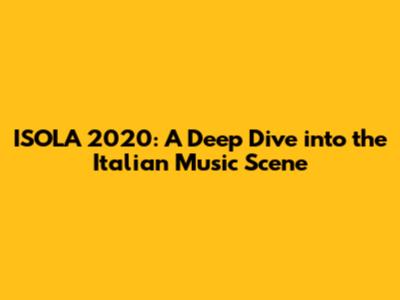 ISOLA 2020: A Deep Dive into the Italian Music Scene